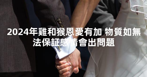 2024年雞和猴恩愛有加 物質如無法保証感情會出問題